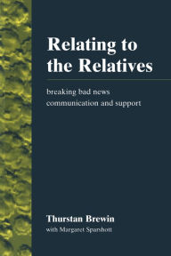 Title: Relating to the Relatives: Breaking Bad News, Communication and Support, Author: Thurstan Brewin