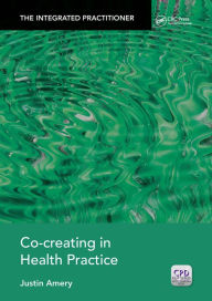 Title: Co-Creating in Health Practice: The Integrated Practitioner, Author: Justin Amery