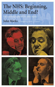 Title: The NHS - Beginning, Middle and End?: The Autobiography of Dr John Marks, Author: John Marks