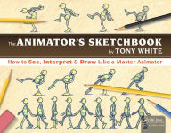 Title: The Animator's Sketchbook: How to See, Interpret & Draw Like a Master Animator, Author: Tony White