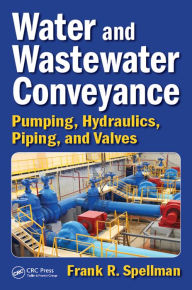 Title: Water and Wastewater Conveyance: Pumping, Hydraulics, Piping, and Valves, Author: Frank R. Spellman