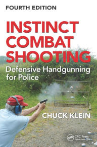 Title: Instinct Combat Shooting: Defensive Handgunning for Police, Fourth Edition, Author: Chuck Klein