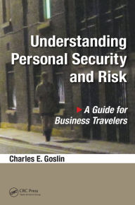 Title: Understanding Personal Security and Risk: A Guide for Business Travelers, Author: Charles E. Goslin