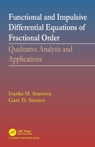 Title: Functional and Impulsive Differential Equations of Fractional Order: Qualitative Analysis and Applications, Author: Ivanka Stamova