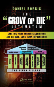 Title: The Grow or Die Ultimatum: Creating Value Through Acquisition and Blended, Long-Term Improvement Formulas, Author: Daniel Borris