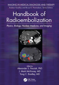Title: Handbook of Radioembolization: Physics, Biology, Nuclear Medicine, and Imaging, Author: Alexander S. Pasciak