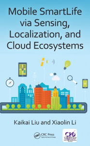 Title: Mobile SmartLife via Sensing, Localization, and Cloud Ecosystems, Author: Kaikai Liu