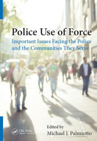 Title: Police Use of Force: Important Issues Facing the Police and the Communities They Serve, Author: Michael J. Palmiotto