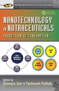 Title: Nanotechnology in Nutraceuticals: Production to Consumption, Author: Shampa Sen