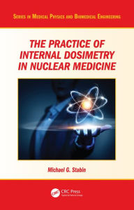 Title: The Practice of Internal Dosimetry in Nuclear Medicine, Author: Michael G. Stabin