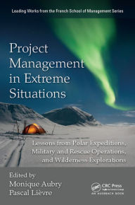Title: Project Management in Extreme Situations: Lessons from Polar Expeditions, Military and Rescue Operations, and Wilderness Exploration, Author: Monique Aubry
