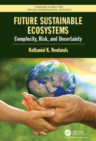 Title: Future Sustainable Ecosystems: Complexity, Risk, and Uncertainty, Author: Nathaniel K Newlands