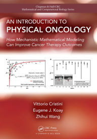 Title: An Introduction to Physical Oncology: How Mechanistic Mathematical Modeling Can Improve Cancer Therapy Outcomes, Author: Vittorio Cristini