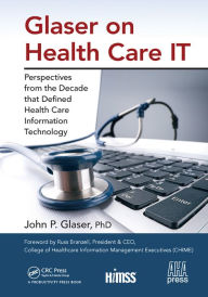 Title: Glaser on Health Care IT: Perspectives from the Decade that Defined Health Care Information Technology, Author: John P. Glaser