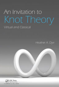 Title: An Invitation to Knot Theory: Virtual and Classical, Author: Heather A. Dye