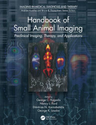 Title: Handbook of Small Animal Imaging: Preclinical Imaging, Therapy, and Applications, Author: George C. Kagadis