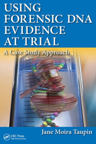 Title: Using Forensic DNA Evidence at Trial: A Case Study Approach, Author: Jane Moira Taupin