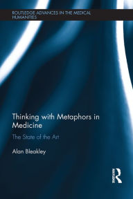 Title: Thinking with Metaphors in Medicine: The State of the Art, Author: Alan Bleakley