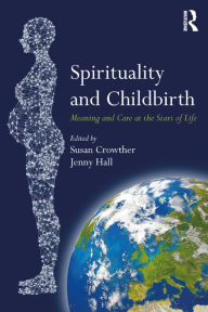 Title: Spirituality and Childbirth: Meaning and Care at the Start of Life, Author: Susan Crowther