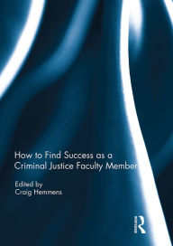 Title: How to find success as a Criminal Justice faculty member, Author: Craig Hemmens