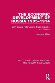 Title: The Economic Development of Russia 1905-1914: With Special Reference to Trade, Industry, and Finance, Author: Margaret Miller