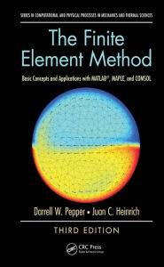 Title: The Finite Element Method: Basic Concepts and Applications with MATLAB, MAPLE, and COMSOL, Third Edition, Author: Darrell W. Pepper