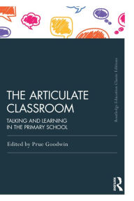 Title: The Articulate Classroom: Talking and Learning in the Primary School, Author: Prue Goodwin