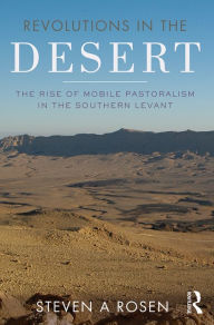 Title: Revolutions in the Desert: The Rise of Mobile Pastoralism in the Southern Levant, Author: Steven Rosen