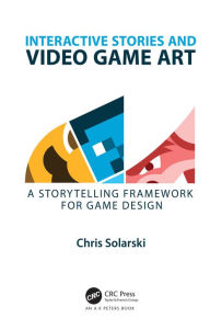 Title: Interactive Stories and Video Game Art: A Storytelling Framework for Game Design, Author: Chris Solarski