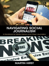 Title: Navigating Social Journalism: A Handbook for Media Literacy and Citizen Journalism, Author: Martin Hirst