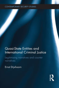 Title: Quasi-state Entities and International Criminal Justice: Legitimising Narratives and Counter-Narratives, Author: Ernst Dijxhoorn