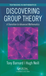Title: Discovering Group Theory: A Transition to Advanced Mathematics, Author: Tony Barnard