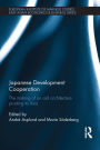 Japanese Development Cooperation: The Making of an Aid Architecture Pivoting to Asia