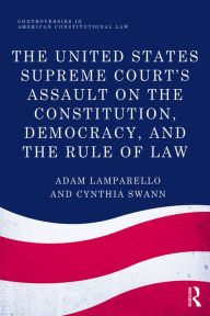 Title: The United States Supreme Court's Assault on the Constitution, Democracy, and the Rule of Law, Author: Adam Lamparello