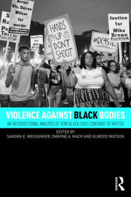 Title: Violence Against Black Bodies: An Intersectional Analysis of How Black Lives Continue to Matter, Author: Sandra E. Weissinger