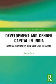 Title: Development and Gender Capital in India: Change, Continuity and Conflict in Kerala, Author: Shoba Arun