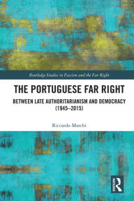 Title: The Portuguese Far Right: Between Late Authoritarianism and Democracy (1945-2015), Author: Riccardo Marchi