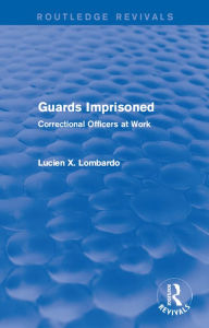 Title: Routledge Revivals: Guards Imprisoned (1989): Correctional Officers at Work, Author: Lucien X. Lombardo