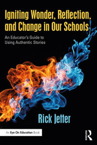Title: Igniting Wonder, Reflection, and Change in Our Schools: An Educator's Guide to Using Authentic Stories, Author: Rick Jetter