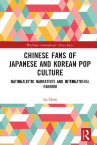 Title: Chinese Fans of Japanese and Korean Pop Culture: Nationalistic Narratives and International Fandom, Author: Lu Chen