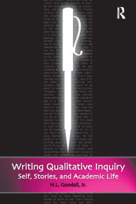 Title: Writing Qualitative Inquiry: Self, Stories, and Academic Life, Author: H.L. Goodall Jr