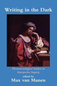 Title: Writing in the Dark: Phenomenological Studies in Interpretive Inquiry, Author: Max van Manen