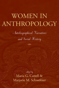 Title: Women in Anthropology: Autobiographical Narratives and Social History, Author: Maria G Cattell