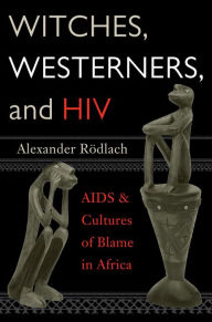 Title: Witches, Westerners, and HIV: AIDS and Cultures of Blame in Africa, Author: Alexander Rödlach