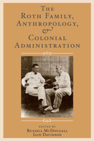 Title: The Roth Family, Anthropology, and Colonial Administration, Author: Russell McDougall
