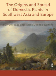 Title: The Origins and Spread of Domestic Plants in Southwest Asia and Europe, Author: Sue Colledge