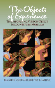 Title: The Objects of Experience: Transforming Visitor-Object Encounters in Museums, Author: Elizabeth Wood