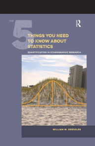 Title: The 5 Things You Need to Know about Statistics: Quantification in Ethnographic Research, Author: William W Dressler