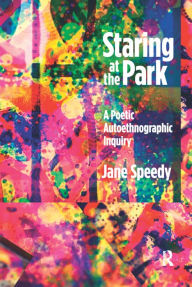 Title: Staring at the Park: A Poetic Autoethnographic Inquiry, Author: Jane Speedy