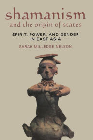 Title: Shamanism and the Origin of States: Spirit, Power, and Gender in East Asia, Author: Sarah Milledge Nelson